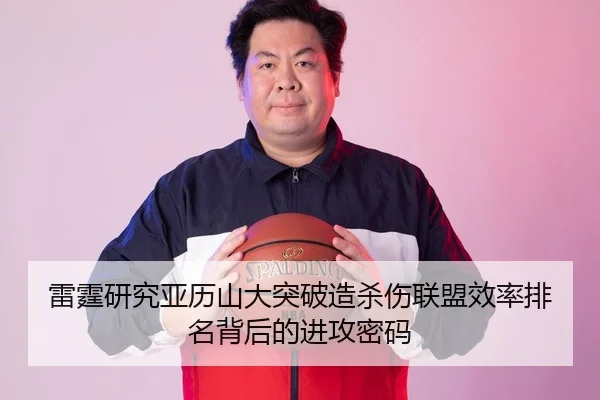 雷霆研究亚历山大突破造杀伤联盟效率排名背后的进攻密码
