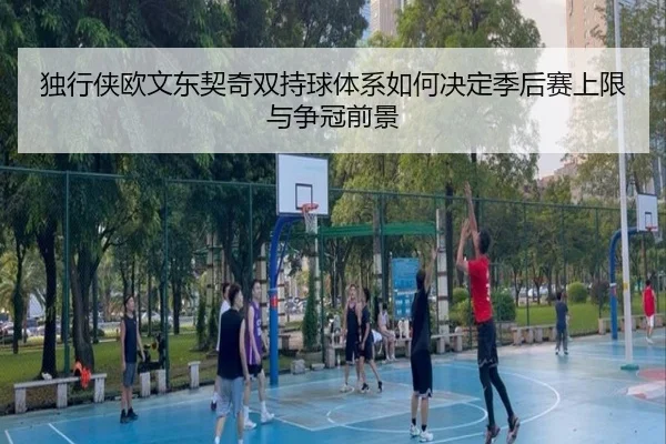 独行侠欧文东契奇双持球体系如何决定季后赛上限与争冠前景